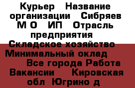 Курьер › Название организации ­ Сибряев М.О., ИП › Отрасль предприятия ­ Складское хозяйство › Минимальный оклад ­ 30 000 - Все города Работа » Вакансии   . Кировская обл.,Югрино д.